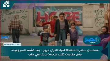 مسلسل سلمى الحلقة 26 امرأة التركي لاروزا.. بعد كشف السر وعودة جلال مفاجآت تقلب الأحداث رأسًا على عقب
